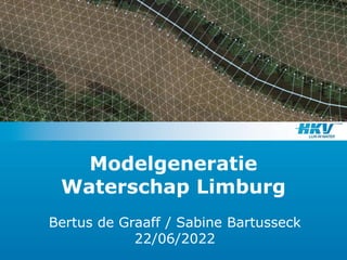 Modelgeneratie
Waterschap Limburg
Bertus de Graaff / Sabine Bartusseck
22/06/2022
 