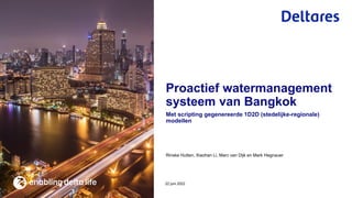 Rinske Hutten, Xiaohan Li, Marc van Dijk en Mark Hegnauer
Met scripting gegenereerde 1D2D (stedelijke-regionale)
modellen
22 juni 2022
Proactief watermanagement
systeem van Bangkok
 