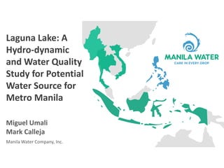 Laguna Lake: A
Hydro-dynamic
and Water Quality
Study for Potential
Water Source for
Metro Manila
Miguel Umali
Mark Calleja
Manila Water Company, Inc.
 