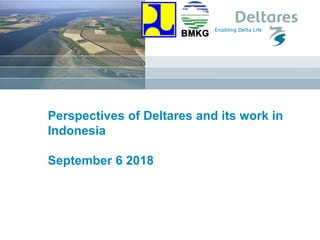 Perspectives of Deltares and its work in
Indonesia
September 6 2018
 