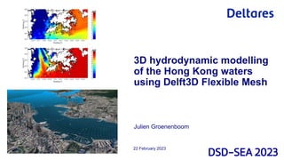 Julien Groenenboom
22 February 2023
3D hydrodynamic modelling
of the Hong Kong waters
using Delft3D Flexible Mesh
 