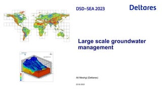 Ali Meshgi (Deltares)
Large scale groundwater
management
22-02-2023
 