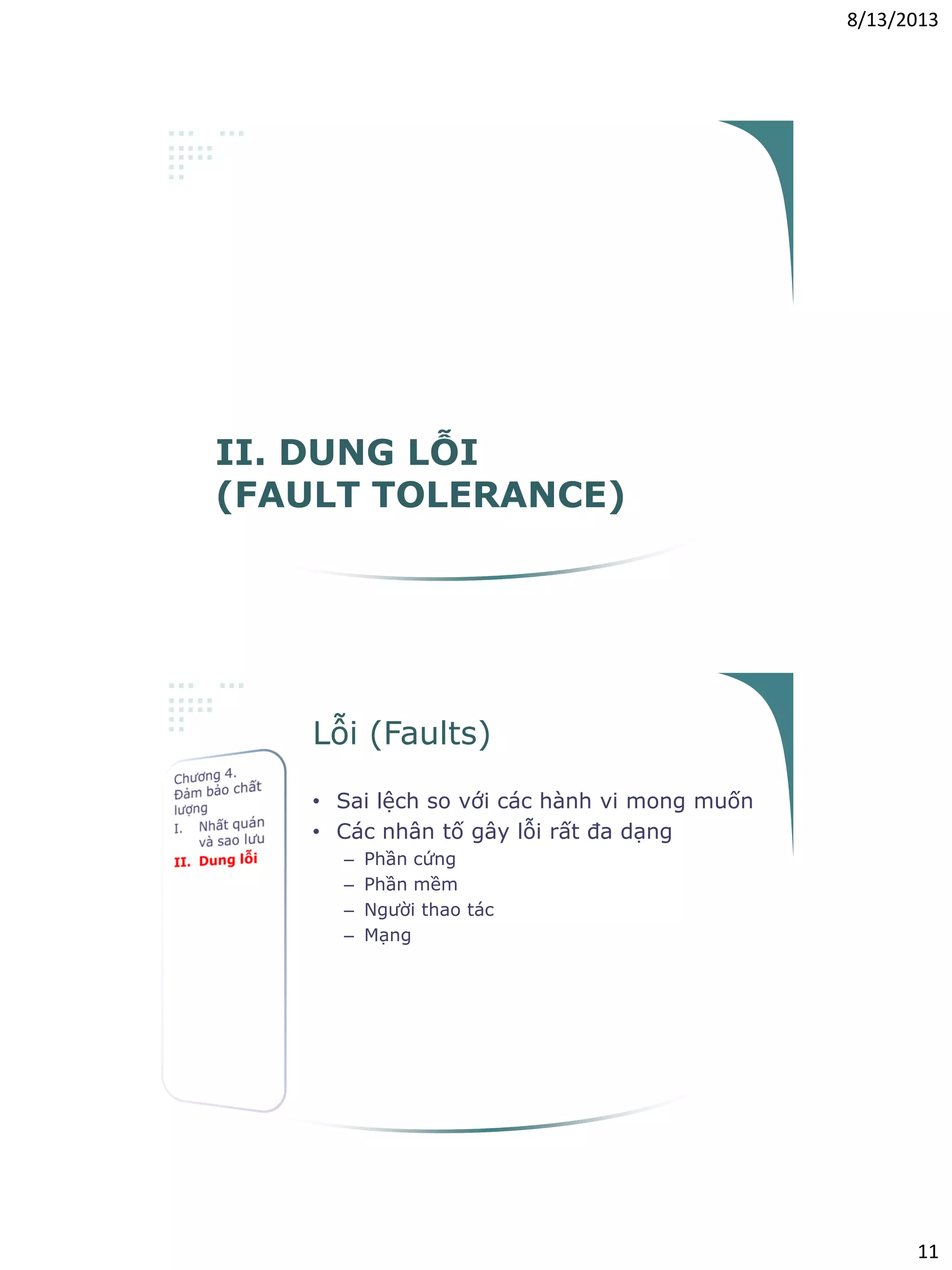8/13/2013
11
II. DUNG LỖI
(FAULT TOLERANCE)
Lỗi (Faults)
• Sai lệch so với các hành vi mong muốn
• Các nhân tố gây lỗi rất đa dạng
– Phần cứng
– Phần mềm
– Người thao tác
– Mạng
 