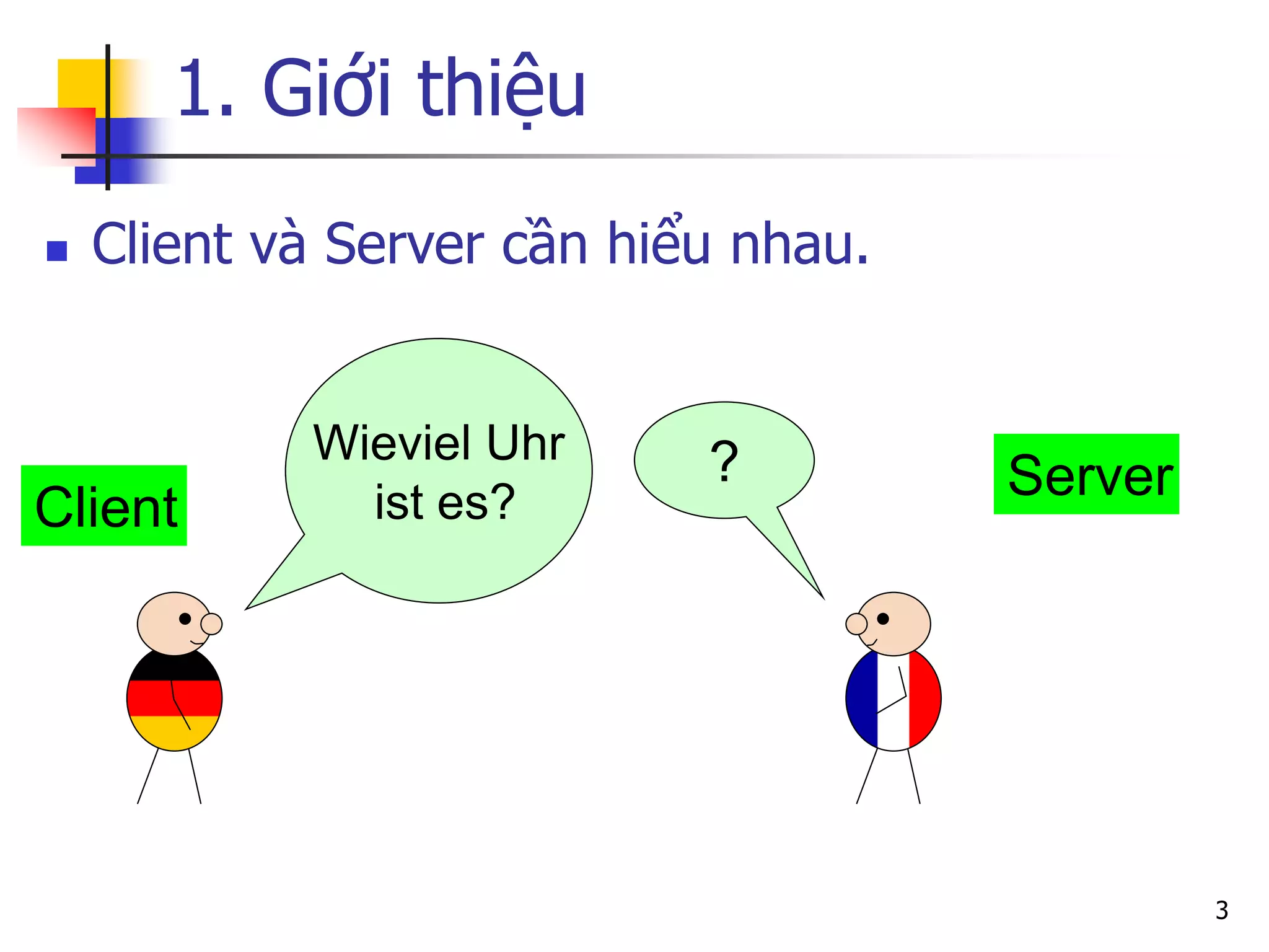 1. Giới thiệu 
3 
Client 
Server 
Wieviel Uhr 
ist es? 
? 
Client và Server cần hiểu nhau.  