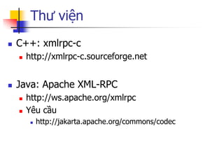 Thư viện 
C++: xmlrpc-c 
http://xmlrpc-c.sourceforge.net 
Java: Apache XML-RPC 
http://ws.apache.org/xmlrpc 
Yêu cầu ...