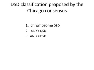 DSD classification proposed by the
Chicago consensus
1. chromosomeDSD
2. 46,XY DSD
3. 46, XX DSD
 