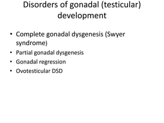 Disorders of gonadal (testicular)
development
• Complete gonadal dysgenesis (Swyer
syndrome)
• Partial gonadal dysgenesis
• Gonadal regression
• Ovotesticular DSD
 