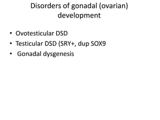 Disorders of gonadal (ovarian)
development
• Ovotesticular DSD
• Testicular DSD (SRY+, dup SOX9
• Gonadal dysgenesis
 