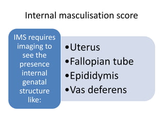 Internal masculisation score
•Uterus
•Fallopian tube
•Epididymis
•Vas deferens
IMS requires
imaging to
see the
presence
internal
genatal
structure
like:
 