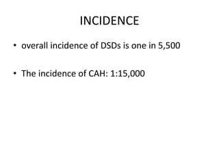 INCIDENCE
• overall incidence of DSDs is one in 5,500
• The incidence of CAH: 1:15,000
 