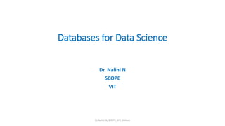 Databases for Data Science
Dr. Nalini N
SCOPE
VIT
Dr.Nalini N, SCOPE, VIT, Vellore
 