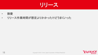 リリース
• 割愛
• リリース作業時間が想定よりかかったけどうまくいった
18
 