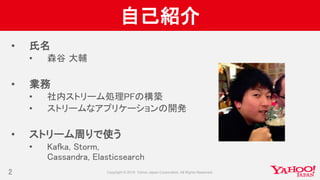 自己紹介
• 氏名
• 森谷 大輔
• 業務
• 社内ストリーム処理PFの構築
• ストリームなアプリケーションの開発
• ストリーム周りで使う
• Kafka, Storm,
Cassandra, Elasticsearch
2
 