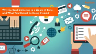 freedom
Why Content Marketing is a Waste of Time…
and What You Should be Doing Instead
 