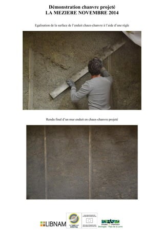 Démonstration chanvre projeté
LA MEZIERE NOVEMBRE 2014
Egalisation de la surface de l’enduit chaux-chanvre à l’aide d’une règle
Rendu final d’un mur enduit en chaux-chanvre projeté
 