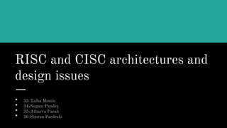 RISC and CISC architectures and
design issues
• 33-Talha Momin
• 34-Sugam Pandey
• 35-Atharva Parab
• 36-Simran Pardeshi
 