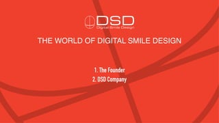 THE WORLD OF DIGITAL SMILE DESIGN
1. The Founder
2. DSD Company
 