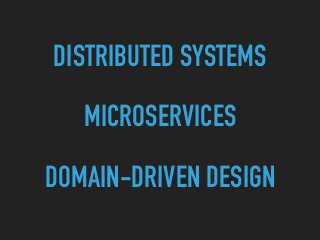 DISTRIBUTED SYSTEMS
MICROSERVICES
DOMAIN-DRIVEN DESIGN
 