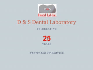 D & S Dental Laboratory Celebrating Years  Dedicated to Service 25   