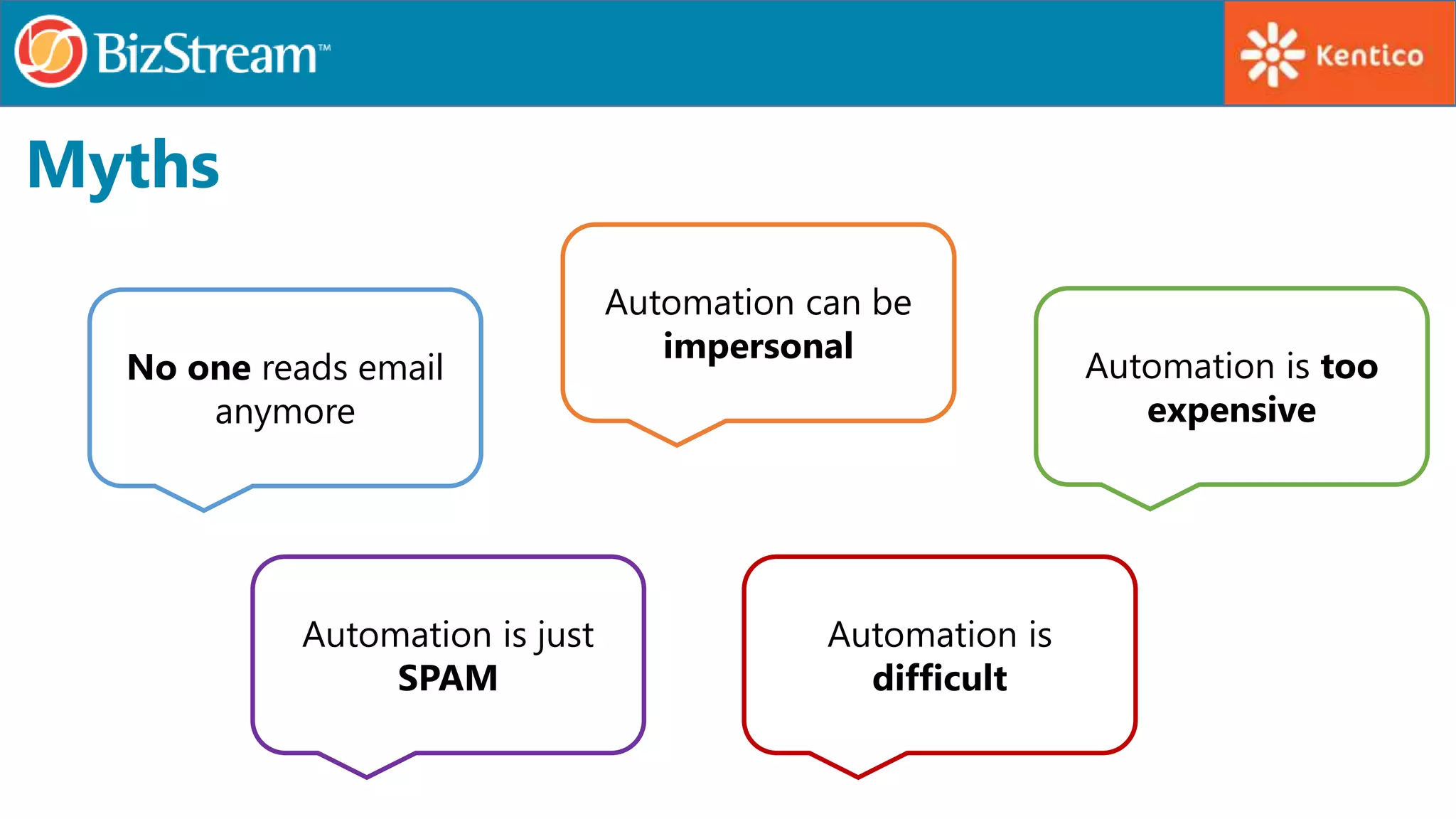 Myths
No one reads email
anymore
Automation is just
SPAM
Automation can be
impersonal
Automation is
difficult
Automation is too
expensive
 