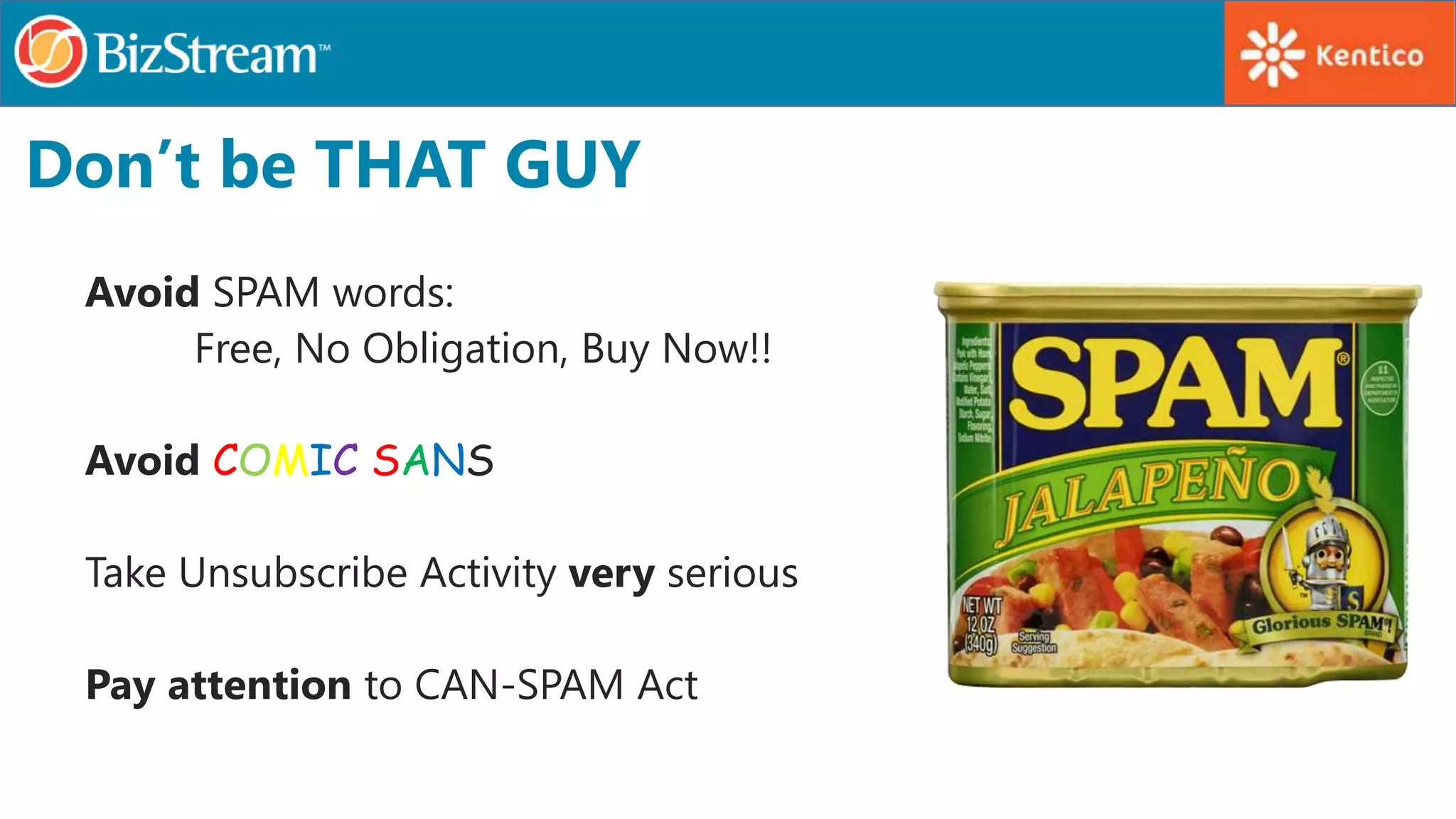 Don’t be THAT GUY
Avoid SPAM words:
Free, No Obligation, Buy Now!!
Avoid COMIC SANS
Take Unsubscribe Activity very serious
Pay attention to CAN-SPAM Act
 