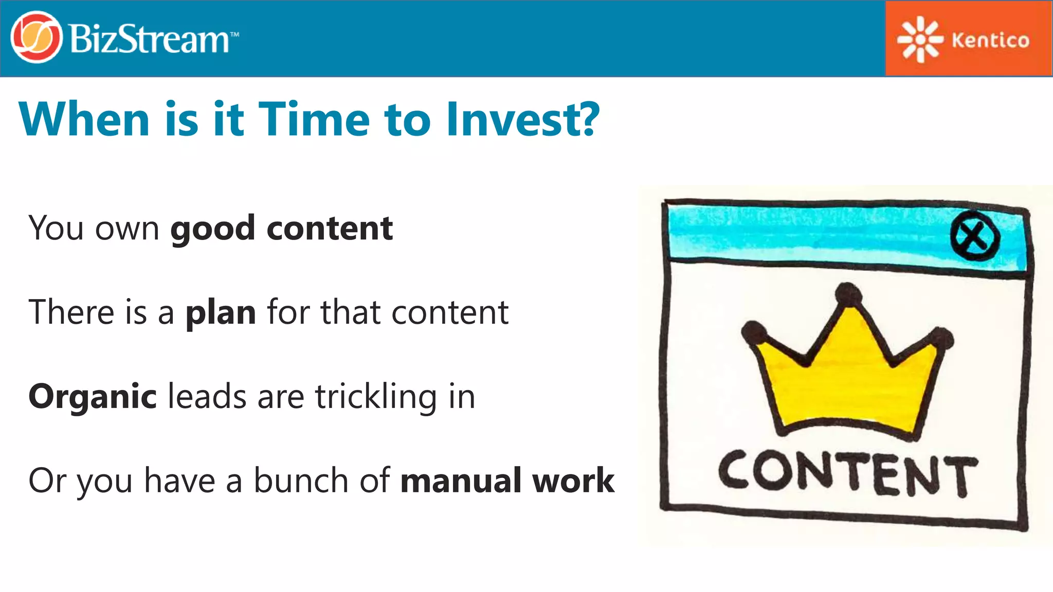 When is it Time to Invest?
You own good content
There is a plan for that content
Organic leads are trickling in
Or you have a bunch of manual work
 
