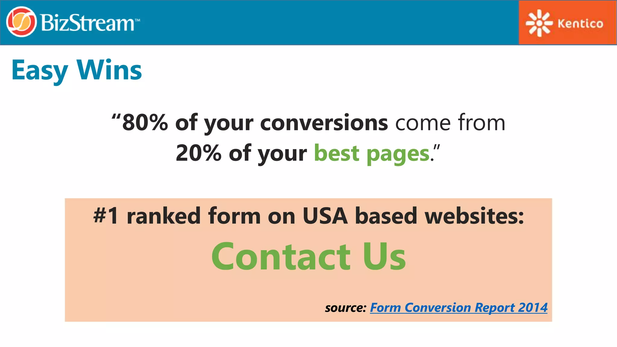 Easy Wins
“80% of your conversions come from
20% of your best pages.”
#1 ranked form on USA based websites:
Contact Us
source: Form Conversion Report 2014
 