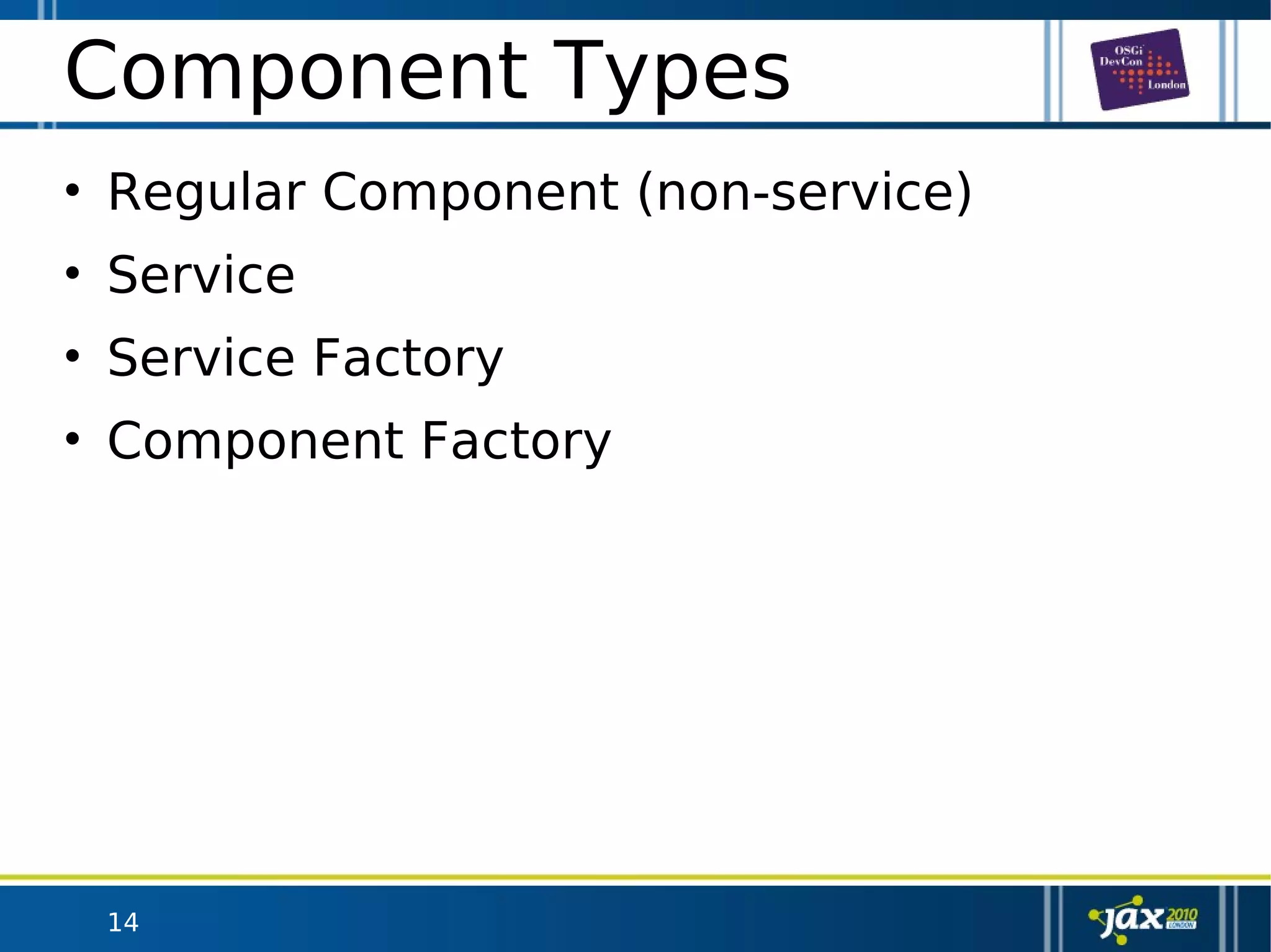 14
Component Types
• Regular Component (non-service)
• Service
• Service Factory
• Component Factory
 