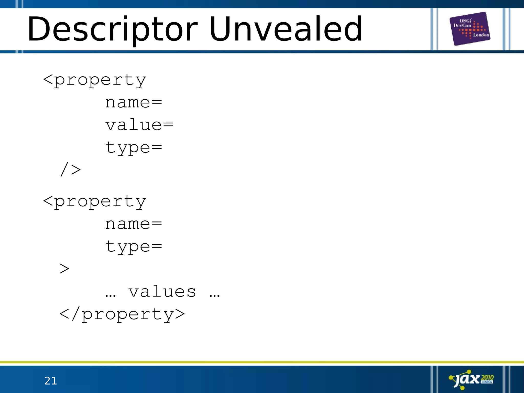 21
Descriptor Unvealed
<property
name=
value=
type=
/>
<property
name=
type=
>
… values …
</property>
 