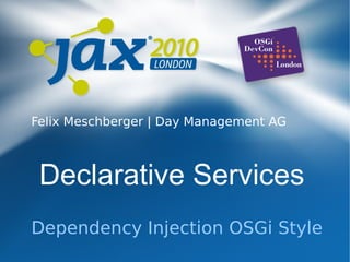 Declarative Services
Dependency Injection OSGi Style
Felix Meschberger | Day Management AG
 