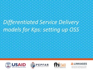 Differentiated Service Delivery
models for Kps: setting up OSS
 