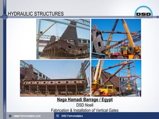 HYDRAULIC STRUCTURES




                  Naga Hamadi Barrage / Egypt
                               DSD Noell
               Fabrication & Installation of Vertical Gates
 