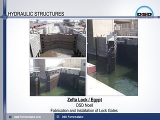 HYDRAULIC STRUCTURES




                         Zefta Lock / Egypt
                              DSD Noell
               Fabrication and Installation of Lock Gates
 