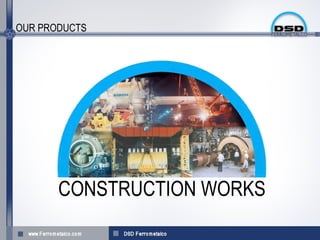 OUR PRODUCTS




       CONSTRUCTION WORKS
 