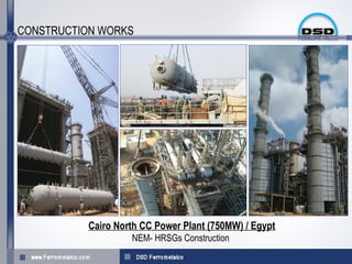 CONSTRUCTION WORKS




          Cairo North CC Power Plant (750MW) / Egypt
                   NEM- HRSGs Construction
 