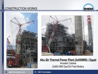 CONSTRUCTION WORKS




                     Abu Qir Thermal Power Plant (2x650MW) / Egypt
                                     Ansaldo Caldaie
                              2x650 MM Gas/Oil Fired Boilers
 