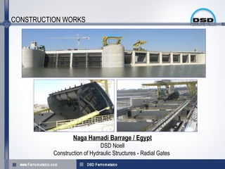 CONSTRUCTION WORKS




                  Naga Hamadi Barrage / Egypt
                              DSD Noell
          Construction of Hydraulic Structures - Radial Gates
 