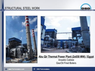 STRUCTURAL STEEL WORK




                    Abu Qir Thermal Power Plant (2x650 MW) / Egypt
                                   Ansaldo Caldaie
                                  Gas/Oil Fired Boilers
 