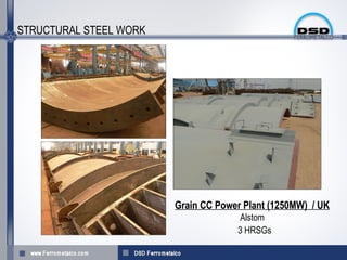 STRUCTURAL STEEL WORK




                        Grain CC Power Plant (1250MW) / UK
                                      Alstom
                                     3 HRSGs
 
