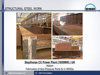 STRUCTURAL STEEL WORK




           Staythorpe CC Power Plant (1650MW) / UK
                               Alstom
           Fabrication of Non-Pressure Parts for 4 HRSGs
 