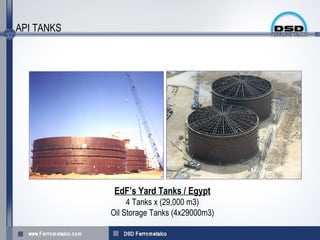 API TANKS




             EdF’s Yard Tanks / Egypt
                 4 Tanks x (29,000 m3)
            Oil Storage Tanks (4x29000m3)
 