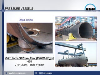 PRESSURE VESSELS


           Steam Drums




Cairo North CC Power Plant (750MW) / Egypt
                  NEM
        2 HP Drums – Thick 110 mm
 