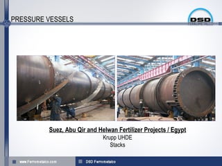 PRESSURE VESSELS




         Suez, Abu Qir and Helwan Fertilizer Projects / Egypt
                             Krupp UHDE
                                Stacks
 