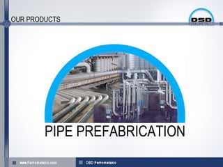 OUR PRODUCTS




        PIPE PREFABRICATION
 