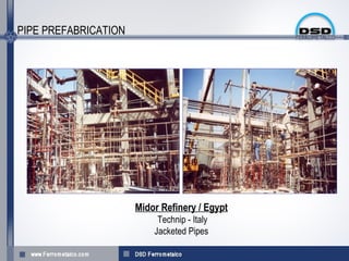 PIPE PREFABRICATION




                      Midor Refinery / Egypt
                           Technip - Italy
                          Jacketed Pipes
 