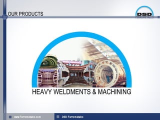 OUR PRODUCTS




        HEAVY WELDMENTS & MACHINING
 