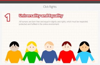 Click Rights
Universality and Equality
All humans are born free and equal in dignity and rights, which must be respected,
protected and fulfilled in the online environment.
1
iGmena
 