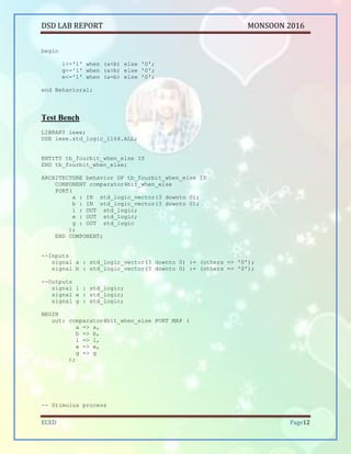 DSD LAB REPORT PART A SEPTEMBER 2016
BHUKYA RAMESH NAIK Page 12
stim_proc: process
begin
a<="1111";b<="1000";
wait for 100 ns;
a<="0111";b<="1000";
wait for 100 ns;
a<="1111";b<="1111";
wait for 100 ns;
end process;
END;
RTL and Technology Schematic Diagrams:
Fig:RTL Schematic
 
