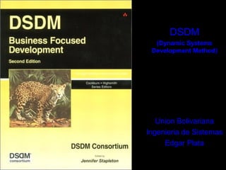 DSDM
  (Dynamic Systems
 Development Method)




   Union Bolivariana
Ingenieria de Sistemas
     Edgar Plata
 