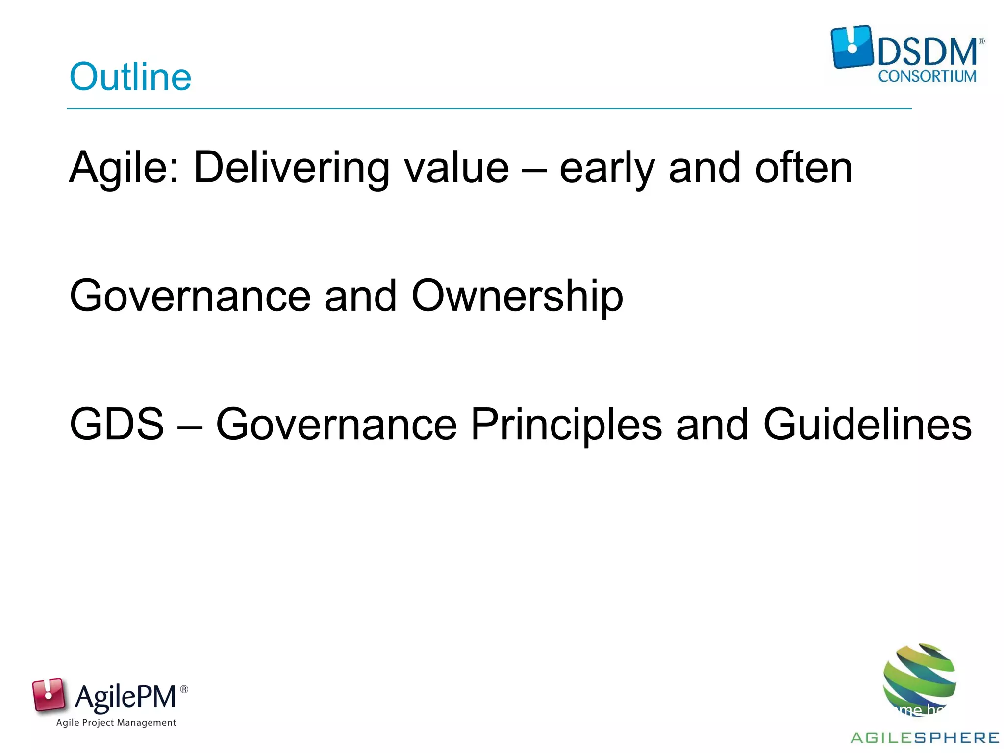 Outline
Agile: Delivering value – early and often
Governance and Ownership
GDS – Governance Principles and Guidelines
Presentation by: Name here
 